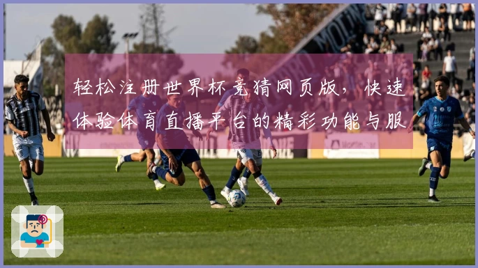 轻松注册世界杯竞猜网页版，快速体验体育直播平台的精彩功能与服务