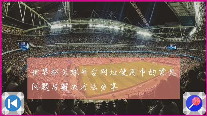 世界杯买球平台网址使用中的常见问题与解决方法分享