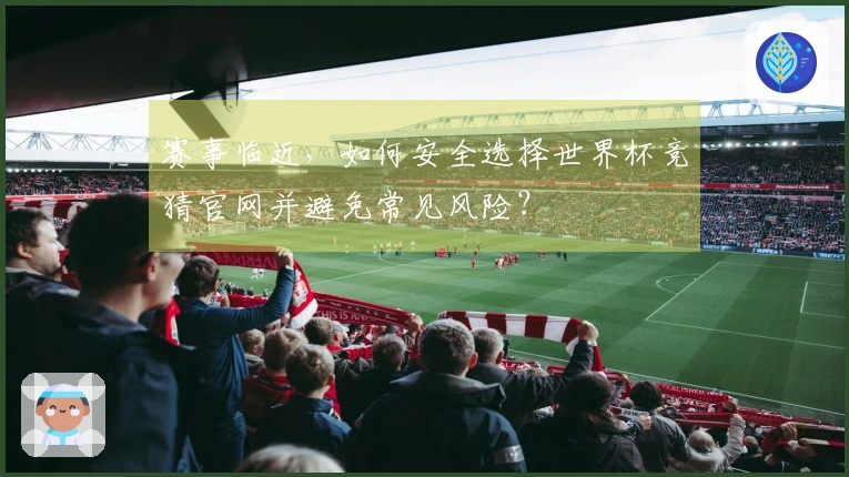 赛事临近，如何安全选择世界杯竞猜官网并避免常见风险？