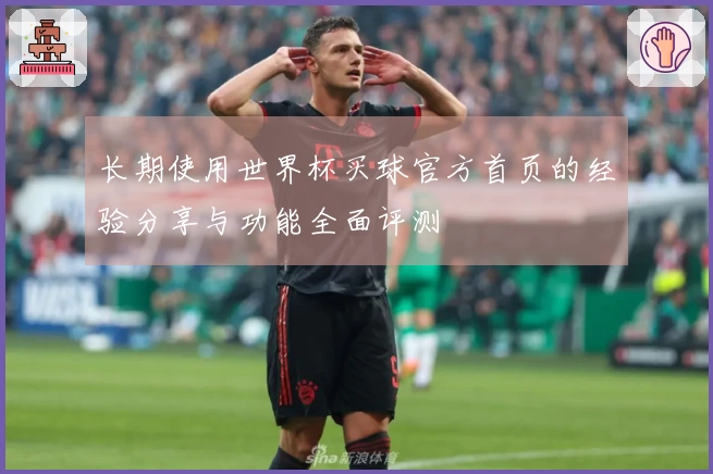 长期使用世界杯买球官方首页的经验分享与功能全面评测
