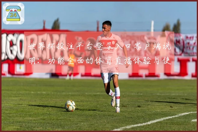 世界杯投注平台登录入口客户端说明：功能全面的体育直播体验与使用指南
