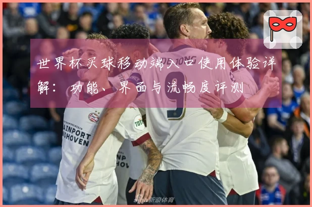 世界杯买球移动端入口使用体验详解：功能、界面与流畅度评测