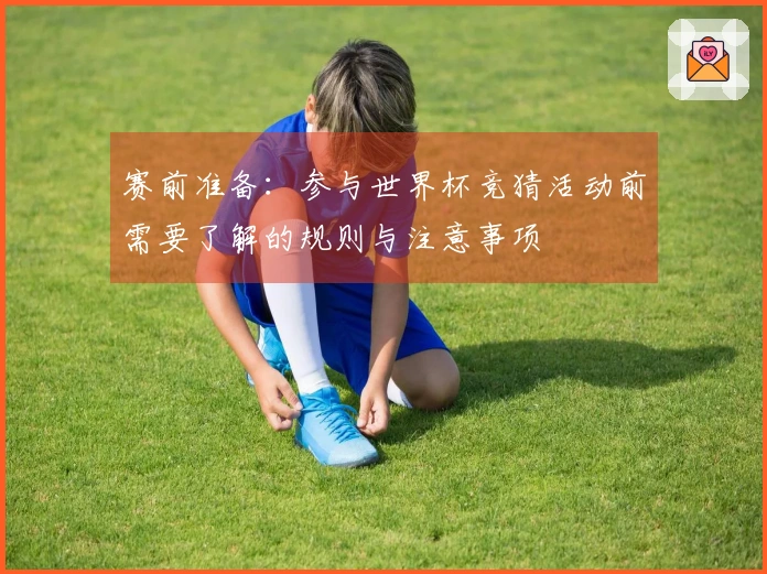 赛前准备：参与世界杯竞猜活动前需要了解的规则与注意事项
