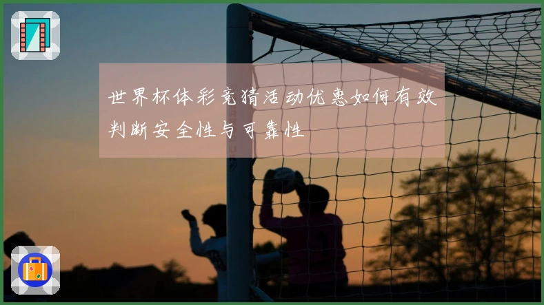 世界杯体彩竞猜活动优惠如何有效判断安全性与可靠性