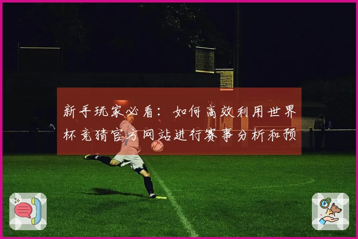 新手玩家必看：如何高效利用世界杯竞猜官方网站进行赛事分析和预测