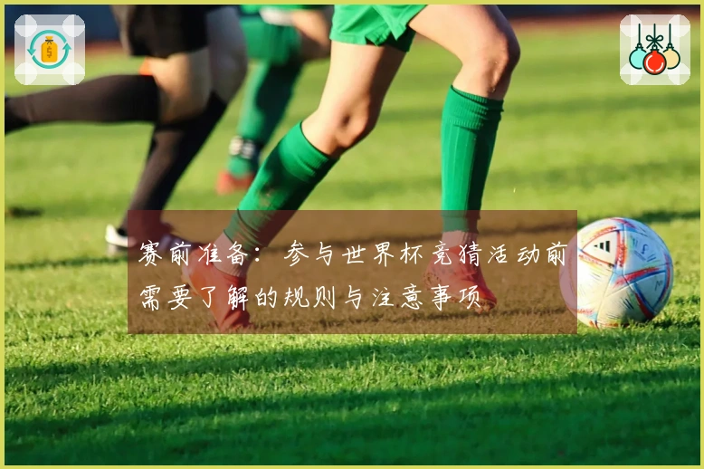 赛前准备：参与世界杯竞猜活动前需要了解的规则与注意事项