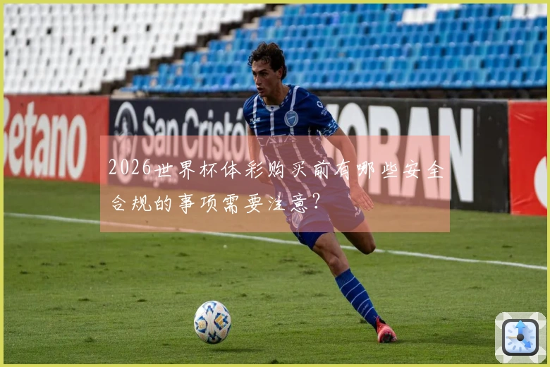 2026世界杯体彩购买前有哪些安全合规的事项需要注意？