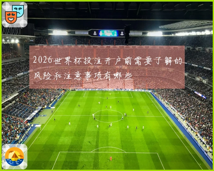 2026世界杯投注开户前需要了解的风险和注意事项有哪些