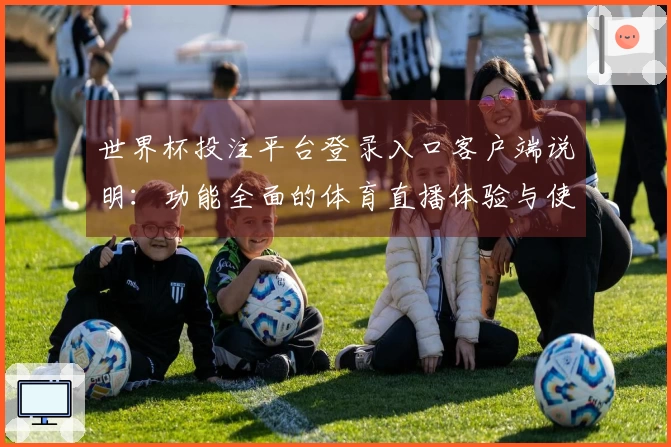 世界杯投注平台登录入口客户端说明：功能全面的体育直播体验与使用指南