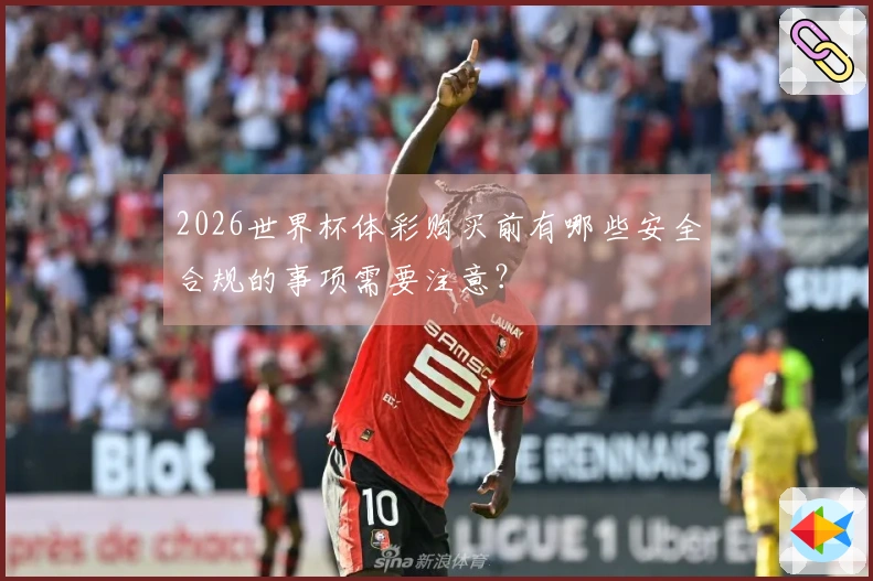 2026世界杯体彩购买前有哪些安全合规的事项需要注意？