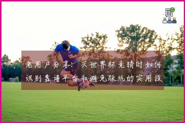 老用户分享：买世界杯竞猜时如何识别靠谱平台和避免踩坑的实用技巧