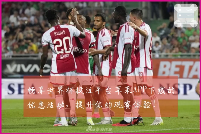 畅享世界杯投注平台苹果APP下载的优惠活动，提升你的观赛体验！