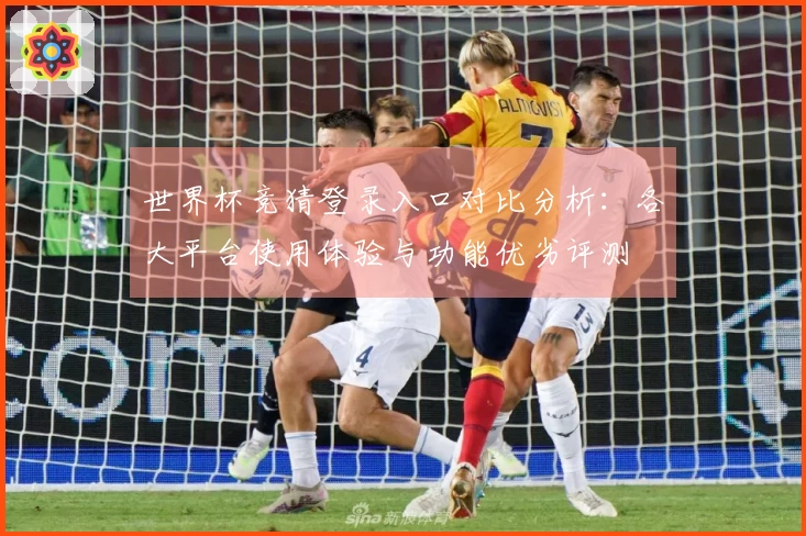世界杯竞猜登录入口对比分析：各大平台使用体验与功能优劣评测