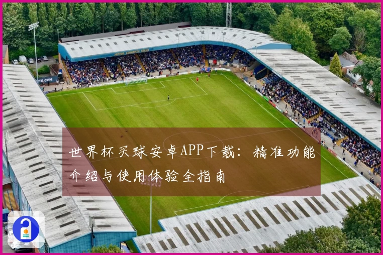 世界杯买球安卓APP下载：精准功能介绍与使用体验全指南
