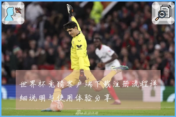 世界杯竞猜客户端下载注册流程详细说明与使用体验分享