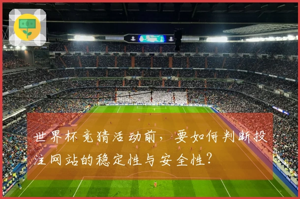 世界杯竞猜活动前，要如何判断投注网站的稳定性与安全性？